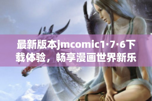 最新版本jmcomic1·7·6下载体验，畅享漫画世界新乐趣