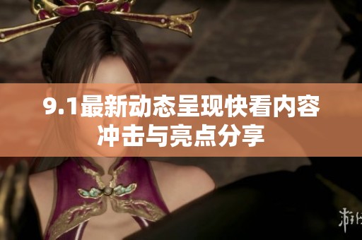 9.1最新动态呈现快看内容冲击与亮点分享