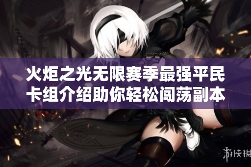 火炬之光无限赛季最强平民卡组介绍助你轻松闯荡副本突破关卡