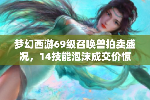 梦幻西游69级召唤兽拍卖盛况，14技能泡沫成交价惊人突破40万