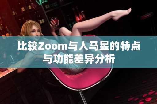 比较Zoom与人马星的特点与功能差异分析