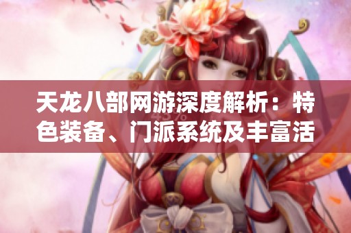 天龙八部网游深度解析：特色装备、门派系统及丰富活动全攻略