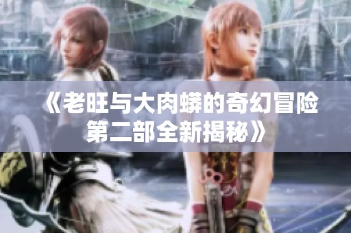 《老旺与大肉蟒的奇幻冒险第二部全新揭秘》