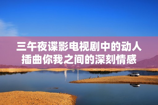 三午夜谍影电视剧中的动人插曲你我之间的深刻情感