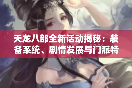 天龙八部全新活动揭秘：装备系统、剧情发展与门派特点全面解析