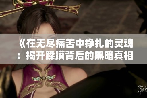 《在无尽痛苦中挣扎的灵魂：揭开蹂躏背后的黑暗真相》