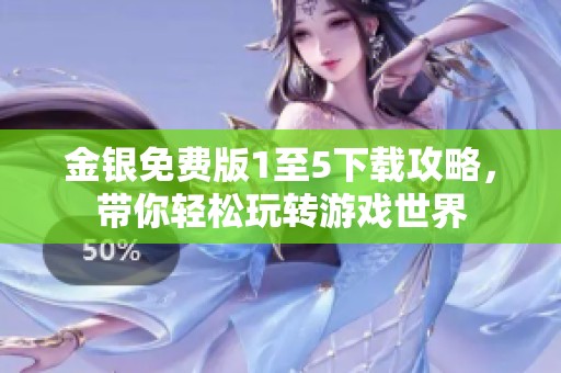 金银免费版1至5下载攻略，带你轻松玩转游戏世界
