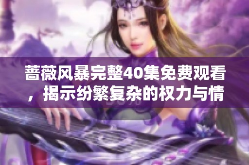 蔷薇风暴完整40集免费观看，揭示纷繁复杂的权力与情感对抗