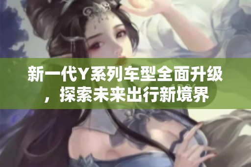 新一代Y系列车型全面升级，探索未来出行新境界