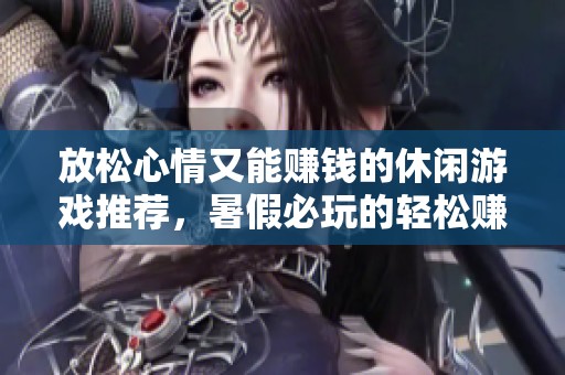 放松心情又能赚钱的休闲游戏推荐，暑假必玩的轻松赚取收入的游戏合集