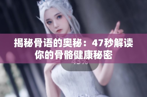 揭秘骨语的奥秘：47秒解读你的骨骼健康秘密