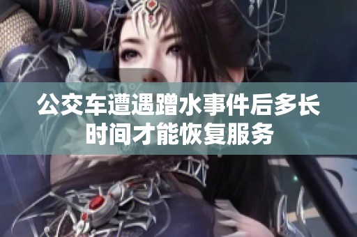 公交车遭遇蹭水事件后多长时间才能恢复服务