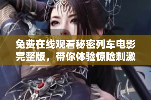 免费在线观看秘密列车电影完整版，带你体验惊险刺激的旅程