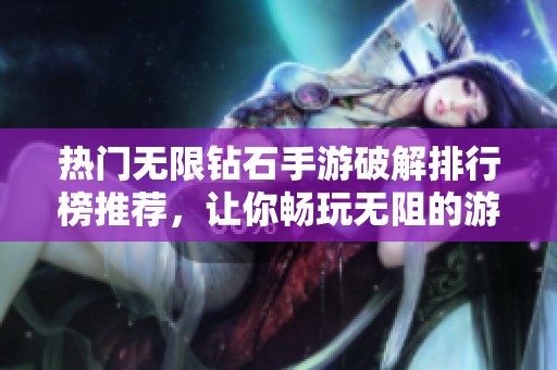 热门无限钻石手游破解排行榜推荐，让你畅玩无阻的游戏体验与无限资源享受