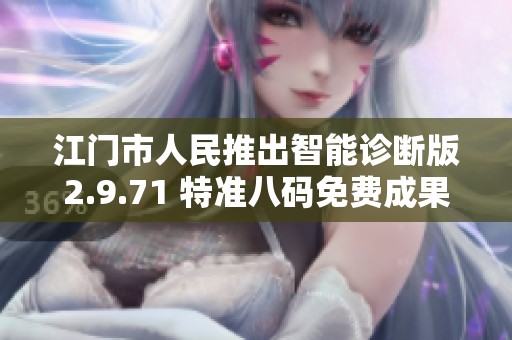 江门市人民推出智能诊断版2.9.71 特准八码免费成果执行新策略