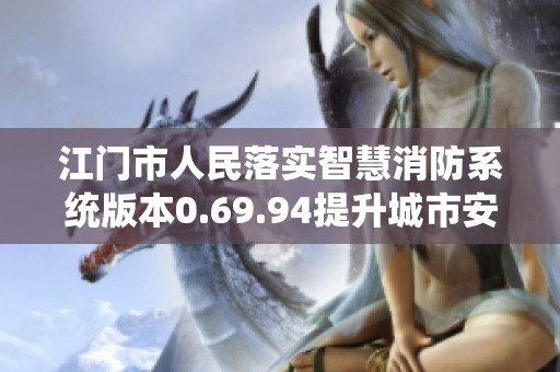 江门市人民落实智慧消防系统版本0.69.94提升城市安全管理水平