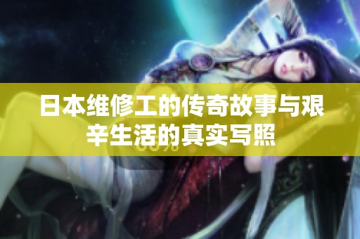 日本维修工的传奇故事与艰辛生活的真实写照