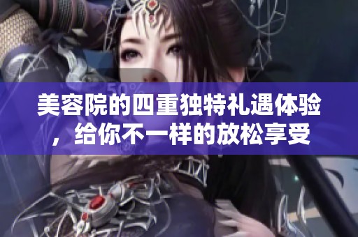 美容院的四重独特礼遇体验，给你不一样的放松享受