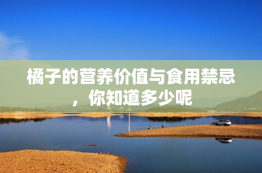 橘子的营养价值与食用禁忌，你知道多少呢
