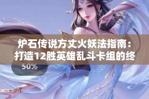 炉石传说方丈火妖法指南：打造12胜英雄乱斗卡组的终极秘诀