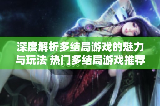 深度解析多结局游戏的魅力与玩法 热门多结局游戏推荐汇总