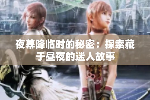 夜幕降临时的秘密：探索藏于昼夜的迷人故事