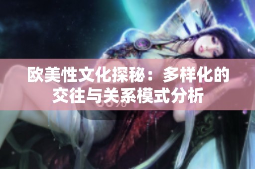 欧美性文化探秘：多样化的交往与关系模式分析