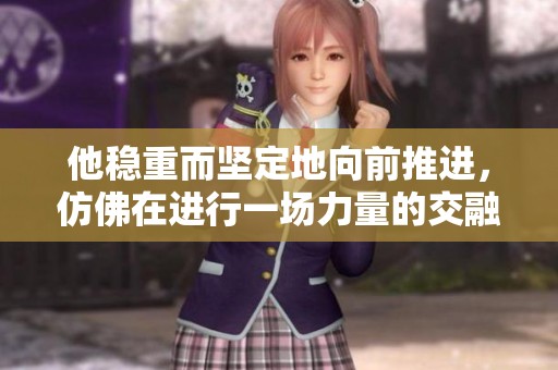 他稳重而坚定地向前推进，仿佛在进行一场力量的交融