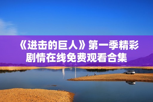 《进击的巨人》第一季精彩剧情在线免费观看合集