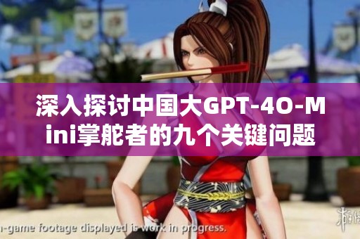 深入探讨中国大GPT-4O-Mini掌舵者的九个关键问题及其进展与趋势分析