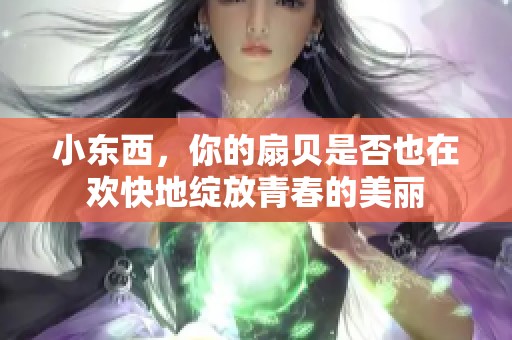 小东西，你的扇贝是否也在欢快地绽放青春的美丽