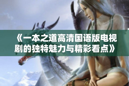 《一本之道高清国语版电视剧的独特魅力与精彩看点》