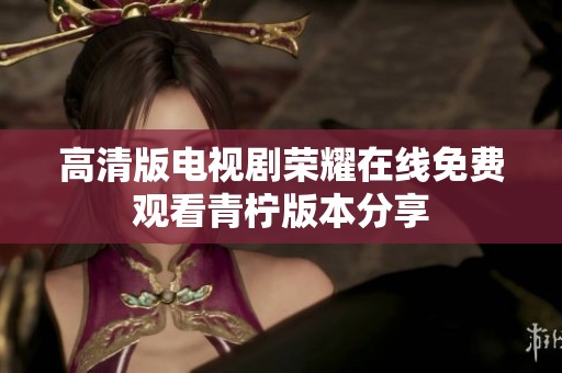 高清版电视剧荣耀在线免费观看青柠版本分享