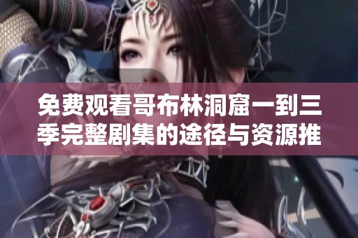 免费观看哥布林洞窟一到三季完整剧集的途径与资源推荐