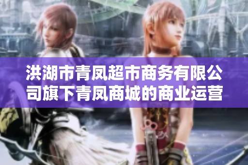 洪湖市青凤超市商务有限公司旗下青凤商城的商业运营与发展动态分析