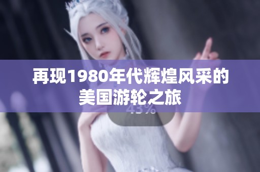 再现1980年代辉煌风采的美国游轮之旅