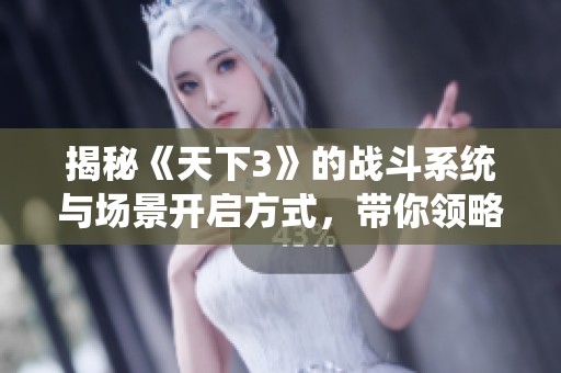 揭秘《天下3》的战斗系统与场景开启方式，带你领略战斗的魅力与策略技巧
