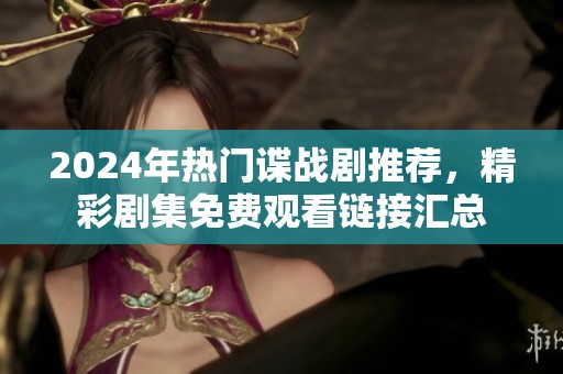 2024年热门谍战剧推荐，精彩剧集免费观看链接汇总