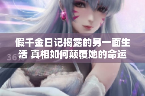假千金日记揭露的另一面生活 真相如何颠覆她的命运