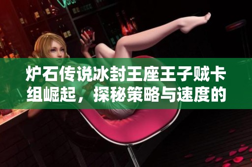 炉石传说冰封王座王子贼卡组崛起，探秘策略与速度的绝妙结合技巧