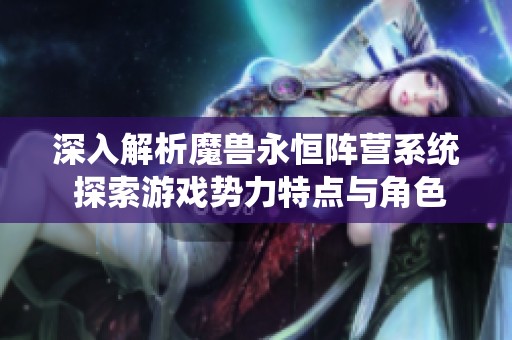 深入解析魔兽永恒阵营系统 探索游戏势力特点与角色特色的全貌
