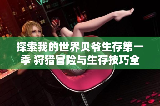 探索我的世界贝爷生存第一季 狩猎冒险与生存技巧全攻略在线播出