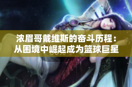 浓眉哥戴维斯的奋斗历程：从困境中崛起成为篮球巨星的动人故事