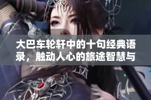 大巴车轮轩中的十句经典语录，触动人心的旅途智慧与哲思