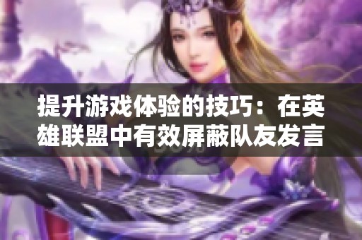 提升游戏体验的技巧：在英雄联盟中有效屏蔽队友发言的方法解析