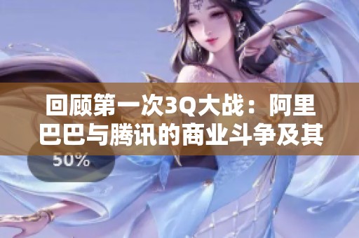回顾第一次3Q大战：阿里巴巴与腾讯的商业斗争及其影响