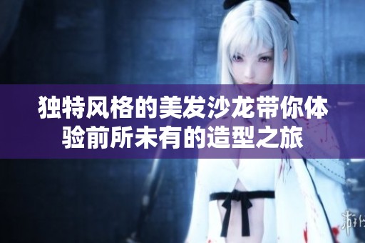 独特风格的美发沙龙带你体验前所未有的造型之旅