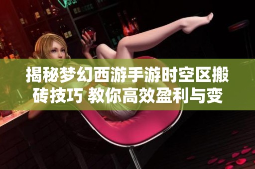 揭秘梦幻西游手游时空区搬砖技巧 教你高效盈利与变现的方法