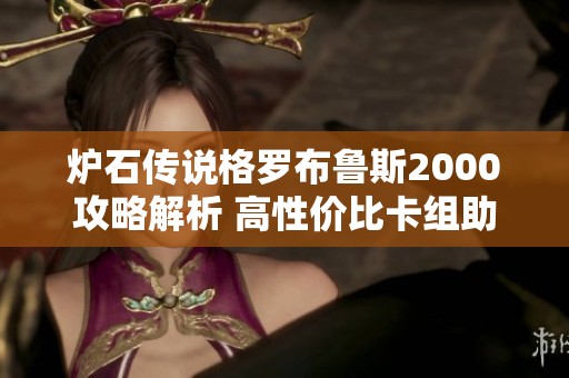 炉石传说格罗布鲁斯2000攻略解析 高性价比卡组助你轻松赢得胜利