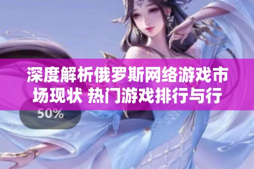 深度解析俄罗斯网络游戏市场现状 热门游戏排行与行业发展动态全面揭秘